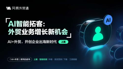 网易外贸通：2025年AI+外贸开创企业出海新时代白皮书-AI智能拓客：外贸业务增长新机会（32页）.pdf