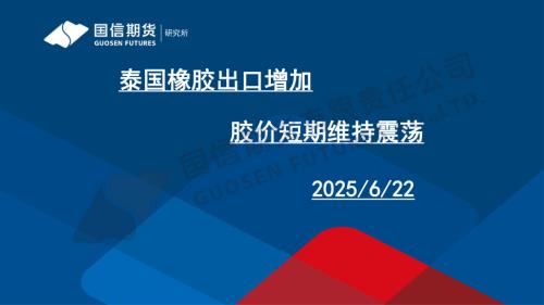 【国信期货】泰国橡胶出口增加 胶价短期维持震荡-250622（29页）.pdf
