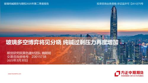 【方正中期期货】玻璃纯碱期货与期权2025年第二季度报告：玻璃多空博弈将见分晓 纯碱过剩压力再度增加-250330（30页）.pdf