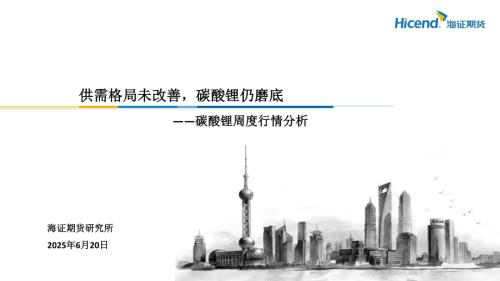 【海证期货】碳酸锂周度行情分析：供需格局未改善，碳酸锂仍磨底-250620（32页）.pdf