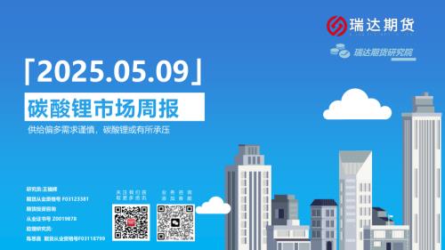 【瑞达期货】碳酸锂市场周报：供给偏多需求谨慎，碳酸锂或有所承压-250509（17页）.pdf