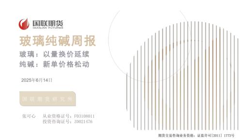 【国联期货】玻璃纯碱周报：玻璃：以量换价延续 纯碱：新单价格松动-250614（52页）.pdf