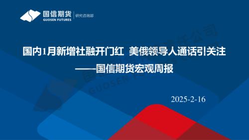 【国信期货】宏观周报：国内1月新增社融开门红 美俄领导人通话引关注-250216（22页）.pdf