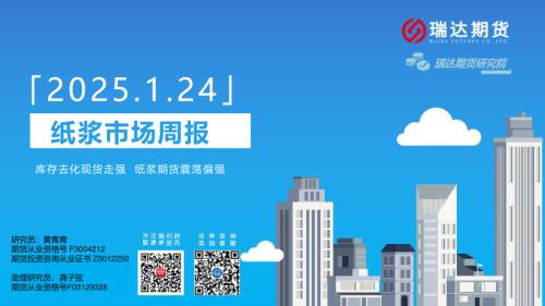 【瑞达期货】纸浆市场周报：库存去化现货走强 纸浆期货震荡偏强-250124（22页）.pdf