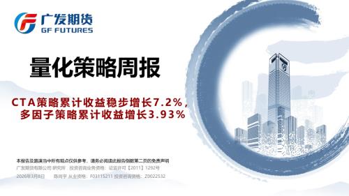 【广发期货】量化策略周报：CTA策略累计收益稳步增长7.2%，多因子策略累计收益增长3.93%-260308（21页）.pdf