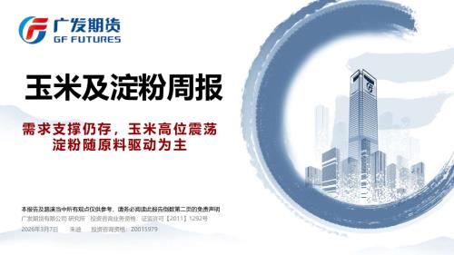【广发期货】玉米及淀粉周报：需求支撑仍存，玉米高位震荡 淀粉随原料驱动为主-260307（32页）.pdf