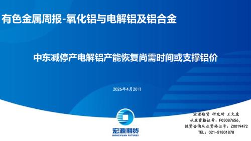 【宏源期货】有色金属周报-氧化铝与电解铝及铝合金：中东减停产电解铝产能恢复尚需时间或支撑铝价-260420（39页）.pdf