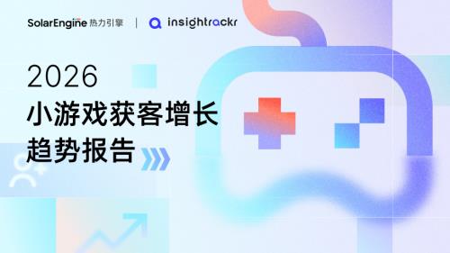 热力引擎&Insightrackr：2026小游戏获客增长趋势报告（41页）.pdf