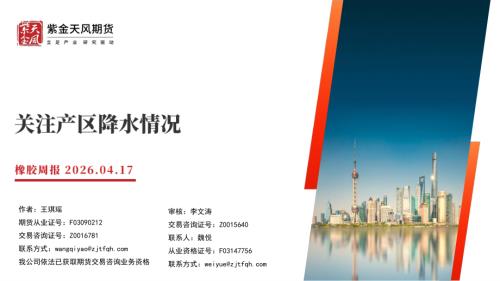 【紫金天风】橡胶周报：关注产区降水情况-260417（24页）.pdf