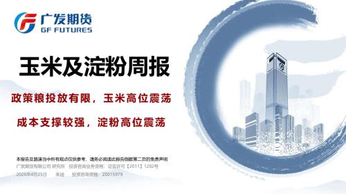 【广发期货】玉米及淀粉周报：政策粮投放有限，玉米高位震荡 成本支撑较强，淀粉高位震荡-260425（32页）.pdf