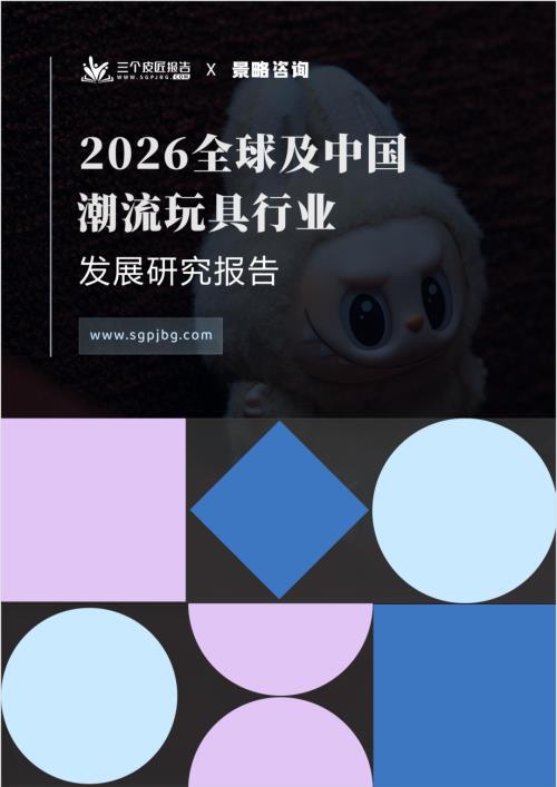 三个皮匠报告：2026全球及中国潮流玩具行业发展研究报告