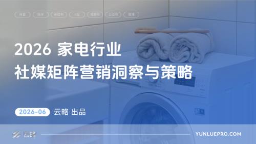 云略：2026家电行业社媒矩阵营销洞察与策略报告（38页）.pdf
