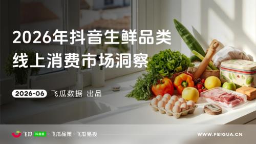 飞瓜数据×飞瓜品策×飞瓜易投：2026年抖音生鲜线上消费市场洞察报告（33页）.pdf