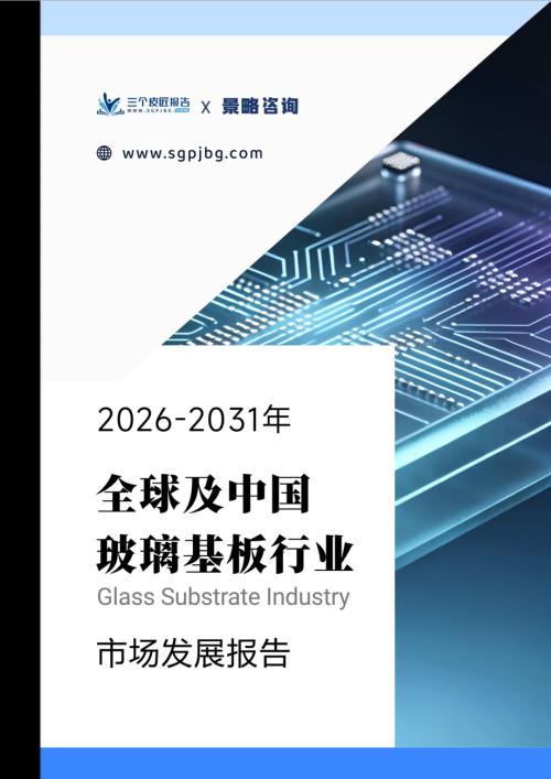 三个皮匠报告：2026-2031年全球及中国玻璃基板行业市场发展报告