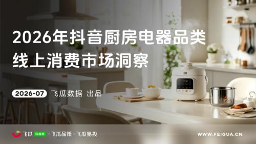 飞瓜数据×飞瓜品策×飞瓜易投：2026年飞瓜抖音厨房电器品类线上消费市场洞察（45页）.pdf