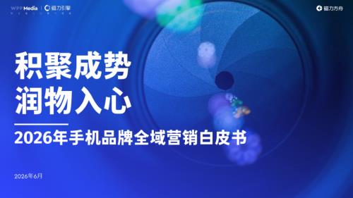WPP Media＆amp磁力引擎：积聚成势，润物入心-2026年手机品牌全域营销白皮书（59页）.pdf